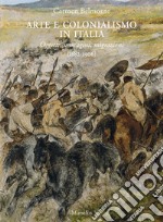 Arte e colonialismo in Italia. Oggetti, immagini, migrazioni (1882-1906). Ediz. illustrata libro