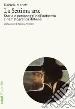 La settima arte. Storia e personaggi dell'industria cinematografica italiana libro