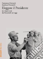 Eleggere il presidente. Gli Stati Uniti da Roosevelt a oggi libro