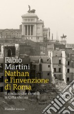 Nathan e invenzione di Roma. Il sindaco che cambiò la Città eterna libro