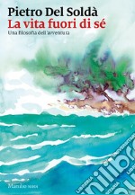 La vita fuori di sé. Una filosofia dell'avventura libro