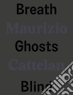 Maurizio Cattelan. Breath ghosts blind. Ediz. italiana e inglese libro