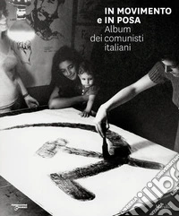 In movimento e in posa. Album dei comunisti italiani. Ediz. illustrata