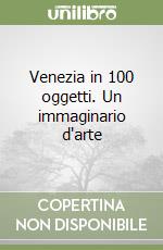 Venezia in 100 oggetti. Un immaginario d'arte libro