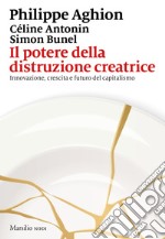 Il potere della distruzione creatrice. Innovazione, crescita e futuro del capitalismo