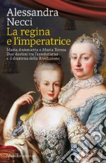 La regina e l'imperatrice. Maria Antonietta e Maria Teresa. Due destini tra l'assolutismo e il dramma della Rivoluzione libro