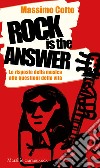 Rock is the answer. Le risposte della musica alle questioni della vita libro di Cotto Massimo