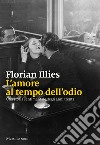 L'amore al tempo dell'odio. Una storia sentimentale degli anni Trenta libro di Illies Florian