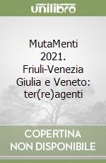 MutaMenti 2021. Friuli-Venezia Giulia e Veneto: ter(re)agenti libro