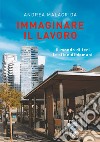 Immaginare il lavoro. Il mondo di ieri le sfide di domani libro