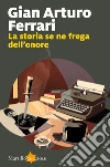 La storia se ne frega dell'onore libro di Ferrari Gian Arturo