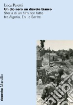 Un dio nero un diavolo bianco. Storia di un film non fatto tra Algeria, Eni e Sartre libro