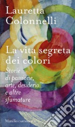 La vita segreta dei colori. Storie di passione, arte, desiderio e altre sfumature libro