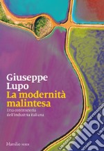 La modernità malintesa. Una controstoria dell'industria italiana libro