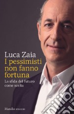 I pessimisti non fanno fortuna. La sfida del futuro come scelta libro