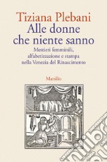 Alle donne che niente sanno. Mestieri femminili, alfabetizzazione e stampa nella Venezia del Rinascimento