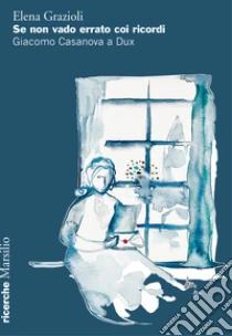Se non vado errato coi ricordi. Giacomo Casanova a Dux