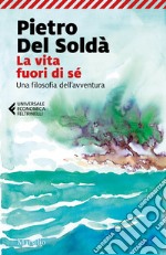 La vita fuori di sé. Una filosofia dell'avventura libro