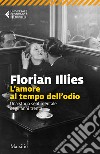 L'amore al tempo dell'odio. Una storia sentimentale degli anni Trenta libro di Illies Florian