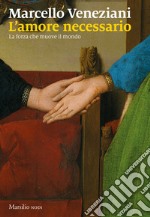 L'amore necessario. La forza che muove il mondo libro