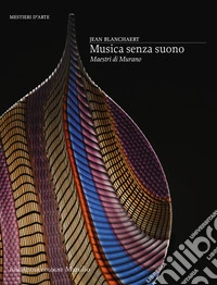 Musica senza suono. Maestri di Murano. Ediz. a colori libro
