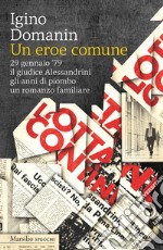 Un eroe comune. 29 gennaio '79, il giudice Alessandrini, gli anni di piombo, un romanzo familiare libro