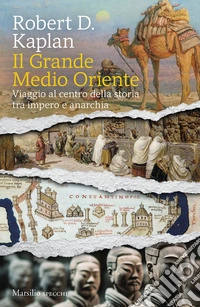 Il grande Medio Oriente. Viaggio al centro della storia tra impero e anarchia