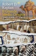 Il grande Medio Oriente. Viaggio al centro della storia tra impero e anarchia libro