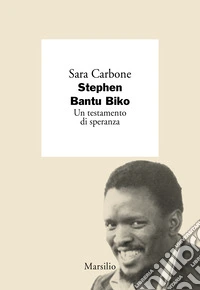 Stephen Bantu Biko. Un testamento di speranza
