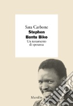 Stephen Bantu Biko. Un testamento di speranza libro