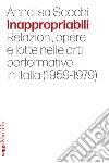 Inappropriabili. Relazioni, opere e lotte nelle arti performative in Italia (1959-1979) libro