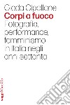 Corpi a fuoco. Fotografia, performance, femminismo in Italia negli anni settanta libro