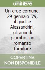 Un eroe comune. 29 gennaio '79, il giudice Alessandrini, gli anni di piombo, un romanzo familiare libro