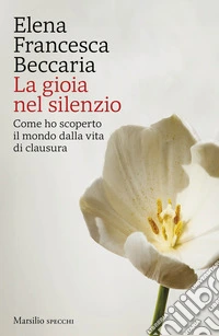 La gioia nel silenzio. Come ho scoperto il mondo dalla vita di clausura