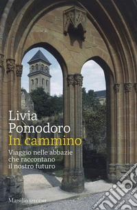 In cammino. Viaggio nelle abbazie che raccontano il nostro futuro libro