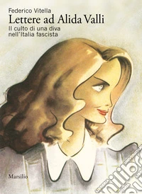 Lettere ad Alida Valli. Il culto di una diva nell'Italia fascista libro