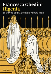 Ifigenia. Le tre vite di una donna diventata mito libro