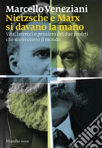 Nietzsche e Marx si davano la mano. Vita, intrecci e pensiero dei due profeti che sconvolsero il mondo libro