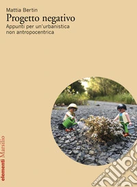 Progetto negativo. Appunti per un'urbanistica non antropocentrica libro