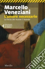 L'amore necessario. La forza che muove il mondo libro