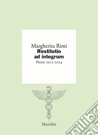 Restitutio ad integrum. Poesie 2015-2024 libro