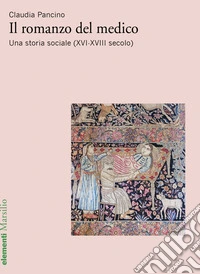 Il romanzo del medico. Una storia sociale (XVI-XVIII secolo) libro