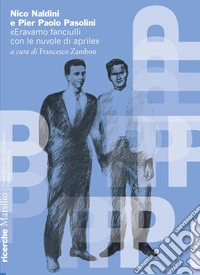 Nico Naldini e Pier Paolo Pasolini. «Eravamo fanciulli con le nuvole di aprile» libro