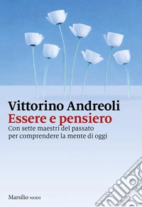Essere e pensiero. Con sette maestri del passato per comprendere la mente di oggi libro