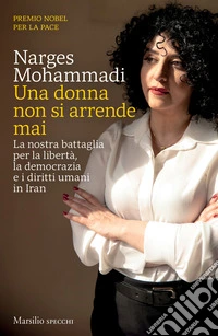 Una donna non si arrende mai. La nostra battaglia per la libertà, la democrazia e i diritti umani in Iran