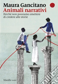 Animali narrativi. Perché non possiamo smettere di credere alle storie libro