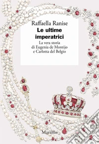 Le ultime imperatrici. La vera storia di Eugenia de Montijo e Carlotta del Belgio libro