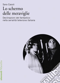 Lo schermo delle meraviglie. Declinazioni del fantastico nella serialità televisiva italiana
