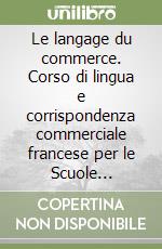 Le langage du commerce. Corso di lingua e corrispondenza commerciale francese per le Scuole superiori libro