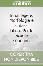 Intus legere. Morfologia e sintassi latina. Per le Scuole superiori libro